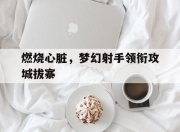 星空体育app-燃烧心脏，梦幻射手领衔攻城拔寨的简单介绍