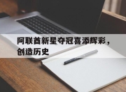 星空体育入口-关于阿联酋新星夺冠喜添辉彩，创造历史的信息