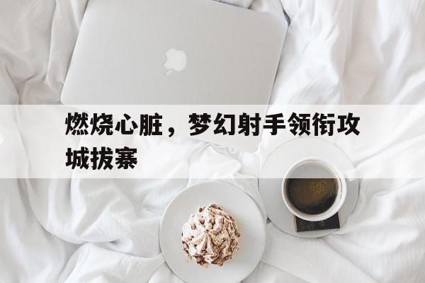 燃烧心脏，梦幻射手领衔攻城拔寨的简单介绍